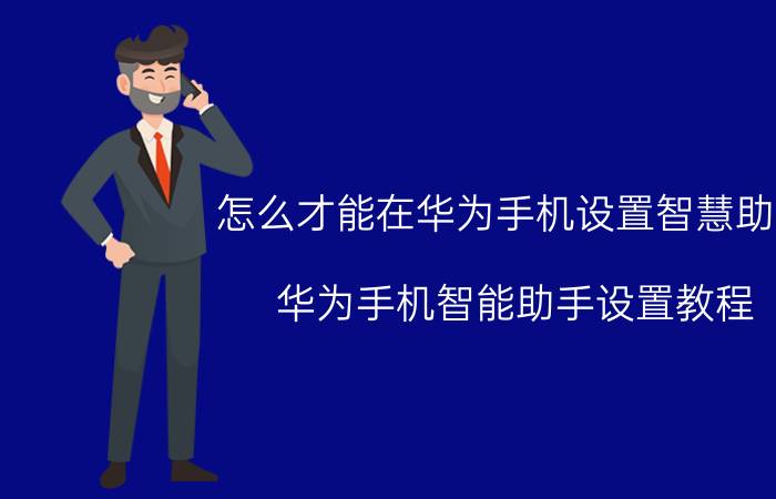 怎么才能在华为手机设置智慧助手 华为手机智能助手设置教程